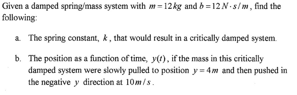 Given a damped spring/mass system with m = 12kg and b = 12Ns/m, find ...