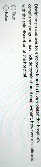discipline procedures for employees found to have violated the hospitals compliance program may include termination of employment however discipline is with the sole discretion of the hospit 05822
