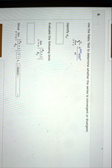 8 use the ratio test to determine whether the series is convergent or divergent sumn1infty fracn400 400nn identify an evaluate the following limit limn to infty left fracan1an right sin 81538