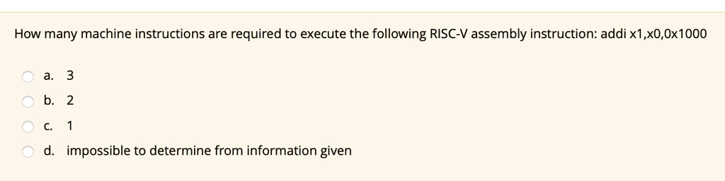 how many machine instructions are required to execute the following risc v assembly instruction addi x1x00x1000 a 3 b 2 c 1 d impossible to determine from information given 87319