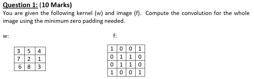 Question 1: (10 Marks) You are given the following kernel (w) and image ...