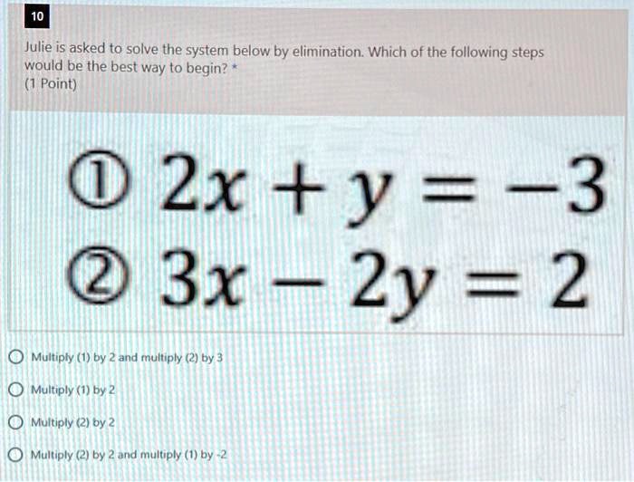 Solved Julie Is Asked To Solve The System Below By Elimination Which Of The Following Steps Would Be The Best Way To Begin Point 2x Y 3 3x 2y 2 Multiply