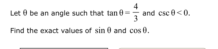 Let θ be an angle such that tanθ = (4)/(3) and cscθ < 0.

Find the exact values of sinθ and cosθ.