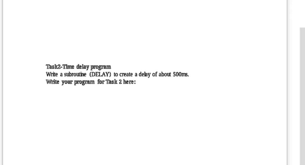 Task2-Time delay program
Write a subroutine (DELAY) to create a delay of about 500ms.
Write your program for Task 2 here: