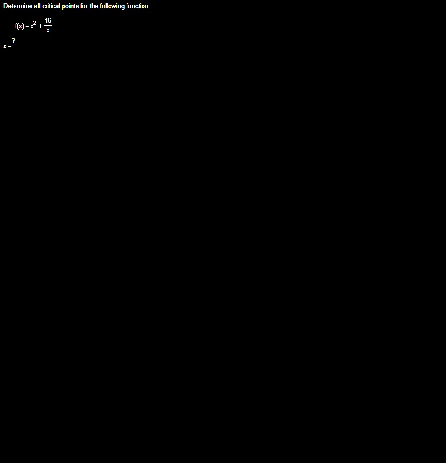 Determine all critical points for the following function.

f(x) = x^2 + (16)/(x) 

x = ?