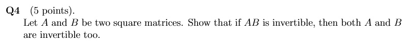 Let A and B be two square matrices. Show that if AB is invertible, then both A and B
are invertible too.