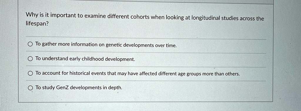 why is it important to examine different cohorts when looking at longitudinal studies across the lifespan to gather more information on genetic developments over time to understand early chi 90274