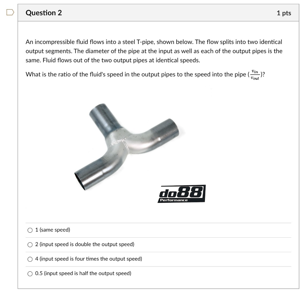 SOLVED: Question 2 1 pts An incompressible fluid flows into a steel T ...