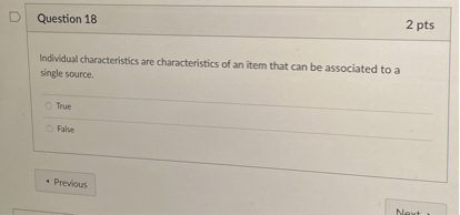 Question 18
2 pts
Individual characteristics are characteristics of an item that can be associated to a single source.
True
False