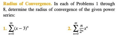 Radius of Convergence. In each of Problems 1 through 8, determine the radius of convergence of the given power series:

1. ?n=0^? (x - 3)^n
2. ?n=0^? fracn2^n x^n
