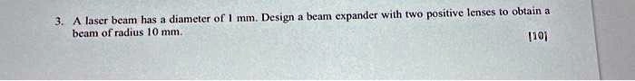3. A laser beam has a diameter of 1 mm. Design a beam expander with two positive lenses to obtain a beam of radius 10 mm.
