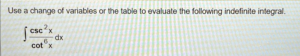 Use a change of variables or the table to evaluate the following indefinite integral.

∫(csc^2 x)/(cot^6 x) dx