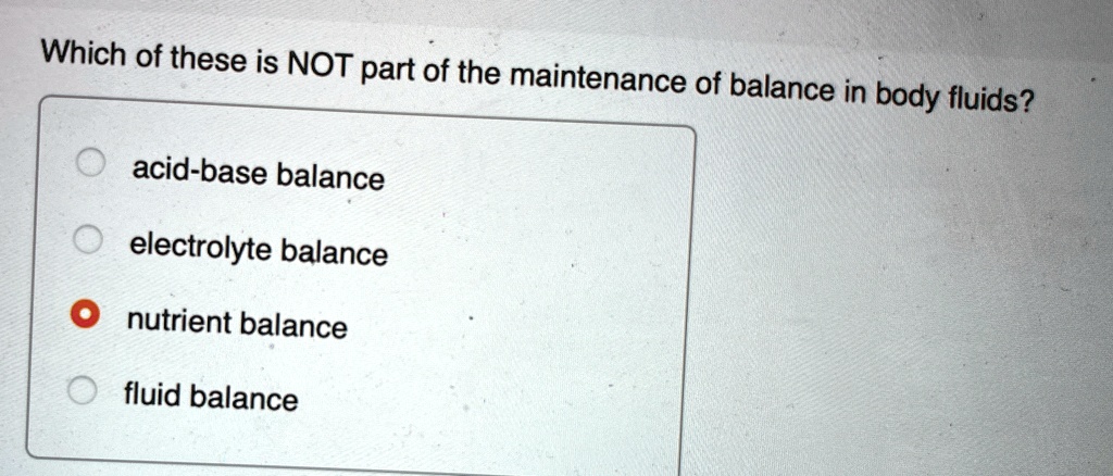 which of these is not part of the maintenance of balance in body fluids acid base balance electrolyte balance nutrient balance fluid balance 82002