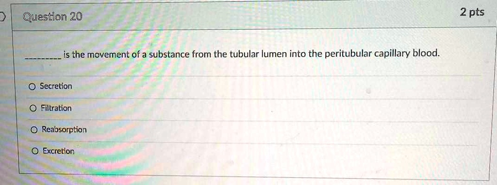  is the movement of a substance from the tubular lumen into the peritubular capillary blood.

Secretion
Filtration
Reabsorption
Excretion