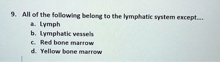 9. All of the following belong to the lymphatic system except.... a. Lymph b. Lymphatic vessels c. Red bone marrow d. Yellow bone marrow