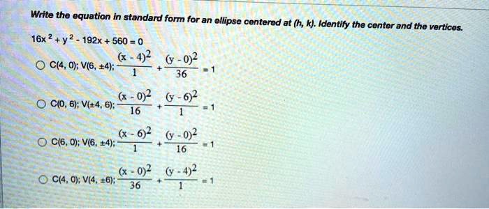 Solved Write The Equation In Standard Form For An Ellipse Contered At H K Identify The Conter And Tha Vertices 16x Y 192x 560 0 G 0 2 C 4