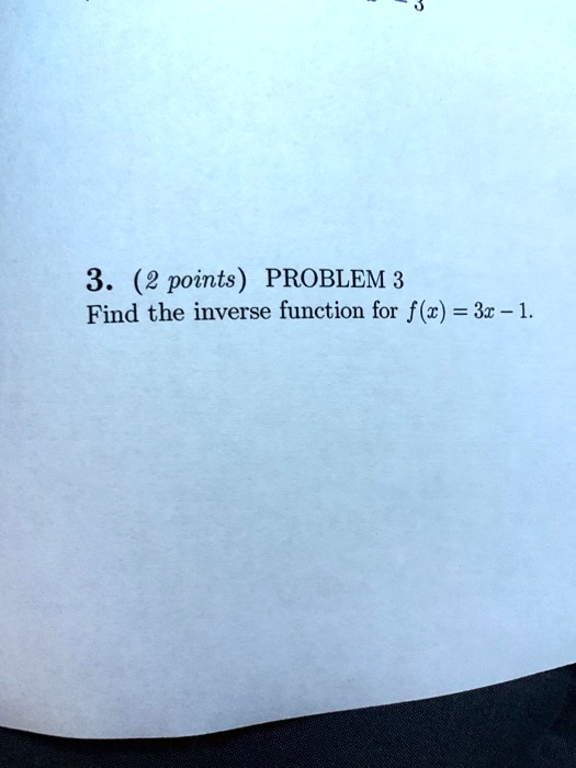 3. (2 points) PROBLEM 3
Find the inverse function for f(x) = 3x - 1.