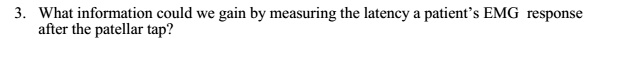 3. What information could we gain by measuring the latency a patient's EMG response after the patellar tap?