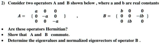 SOLVED:Consider Two Operators And B Shown Below Where A And B Are Real ...