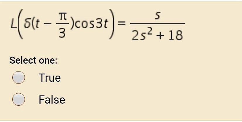 ℒ{δ(t - (π)/(3))cos3t} = (s)/(2s^2 + 18)
Select one:
True
False