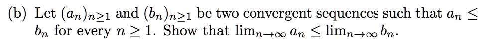 (b) Let (an)n ? 1 and (bn)n ? 1 be two convergent sequences such that an ? bn for every n ? 1. Show that limn ? ? an ? limn ? ? bn.