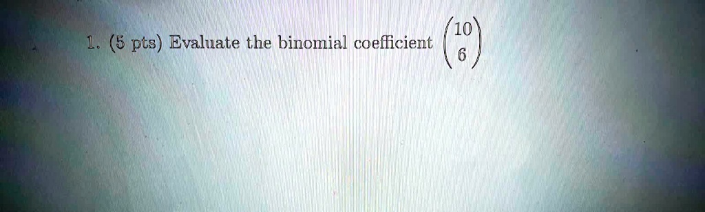 1. (5 pts) Evaluate the binomial coefficient 106