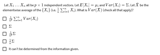 let x1 xn all be p times 1 independent vectors let exi mui and varxi sigma let barx be the elementwise average of the xi ie frac1n sumi1n xi what is varbarx check all that apply frac 67075