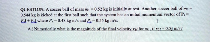 A soccer ball of mass m = 0.52 kg is initially at rest. Another soccer ...