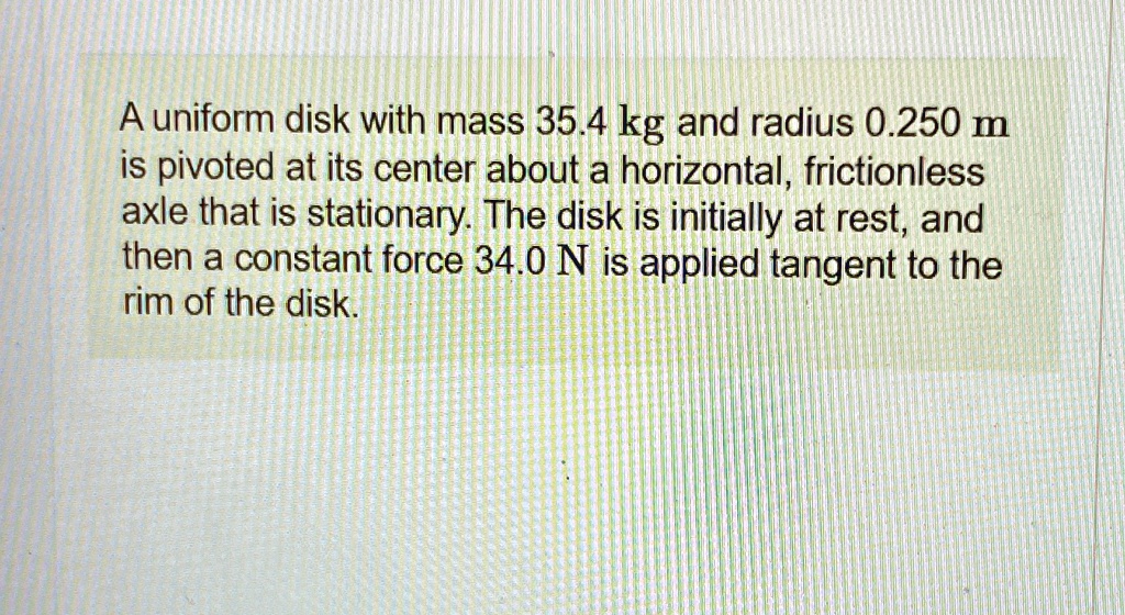 SOLVED: A uniform disk with mass 35.4 kg and radius 0.250 m is pivoted ...