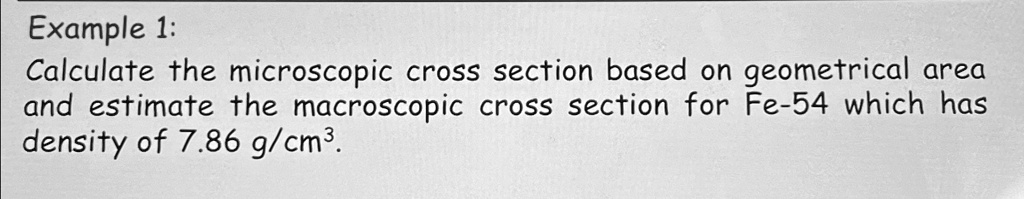 example 1 calculate the microscopic cross section based on geometrical area and estimate the macroscopic cross section for fe 54 which has density of 786gcm3 example1 calculate the microscop 89156