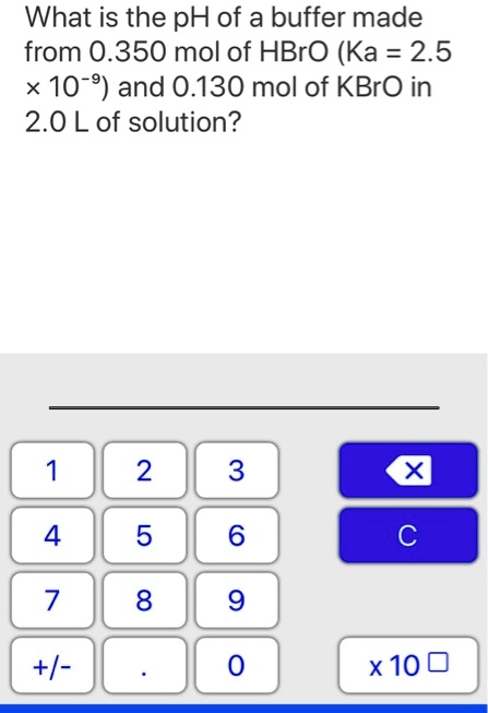 What is the pH of a buffer made from 0.350 mol of HBrO (Ka = 2.5 × 10??) and 0.130 mol of KBrO in 2.0 L of solution?