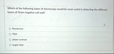 which of the following types of microscopy would be most useful in detecting the different layers of gram negative cell wall o fluorescent o tem o phase contrast o bright field 91421