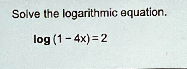 Solve the logarithmic equation.
log(1 - 4x) = 2