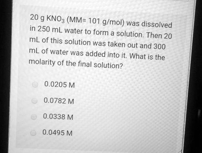 SOLVED: 20 g KNO3 (MM = 101 g/mol) was dissolved in 250 mL water to ...