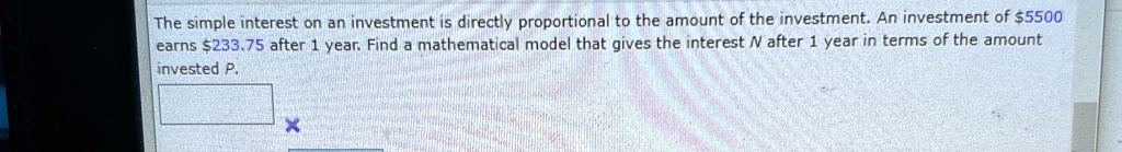 the simple interest on an investment is directly proportional to the amount of the investment an investment of 5500 earns 23375 after 1 year find a mathematical model that gives the interest 46741
