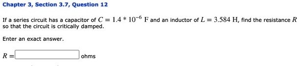 chapter section 37 question 12 series circuit has capacitor of c 14 10 6 f and a inductor of l 3584 h find the resistance r so that the circuit is critically damped enter a exact answer ohm 30824