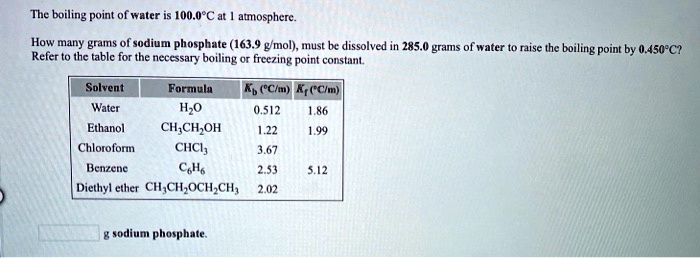 Solved The Boiling Point Of Water 100 0pc At Amosphere How Many Grams Of Sodium Phosphate 163 9 G Mol Must Bx Dissolved 285 0 Grams Of Water Raise The Boiling Point By 0 4s0c Reler Thc
