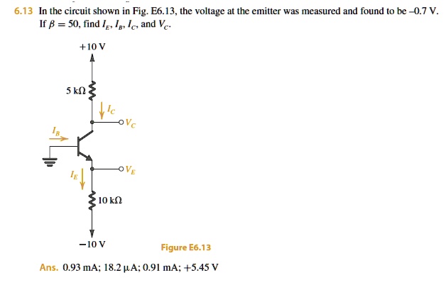 6.13 In the circuit shown in Fig. E6.13, the voltage at the emitter was measured and found to be -0.7 V. If ? = 50, find IE, IB, IC, and VC.