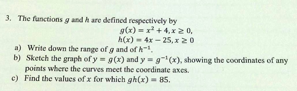 Solved 3 The Functions G And H Are Defined Respectively By G X X2 4 X 0 H X 4x 25 X A Write Down The Range Of G And Of