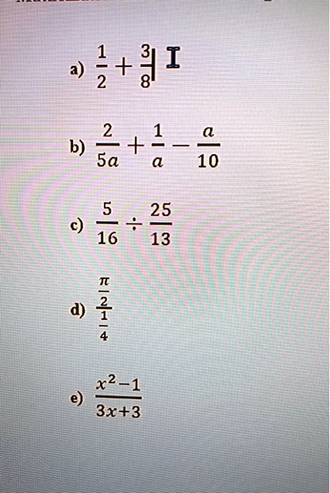 a) 1/2 + 3/8
b) 2/5a + 1/a - a/10
c) 5/16 ÷ 25/13
d) (?/2) / (1/4)
e) (x^2 - 1) / (3x + 3)