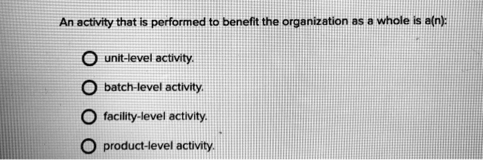 A Batch Level Activity Will Vary With The SOLVED: An activity that is performed to benefit the organization as a