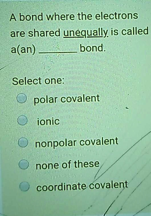 SOLVED bond where the electrons are shared unequally is called a(an