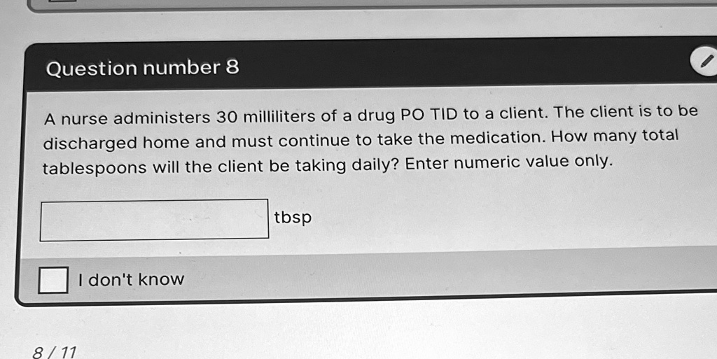A nurse administers 30 milliliters of a drug PO TID to a client. The client is to be discharged home and must continue to take the medication. How many total tablespoons will the client be taking daily? Enter numeric value only.
tbsp