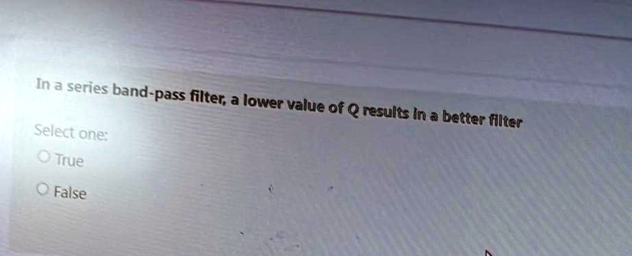 In a series band-pass filter, a lower value of Q results in a better filter
Select one:
True
False