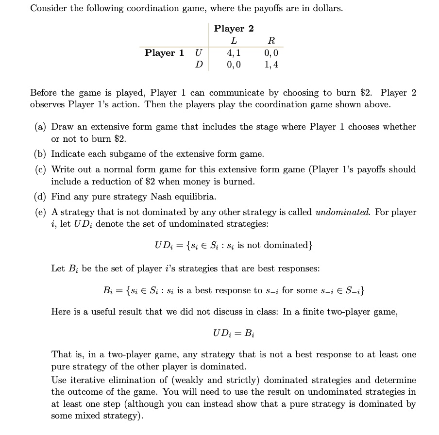 SOLVED: Consider the following coordination game, where the payoffs are in  dollars. Player 2 L R Player 1 U 4,1 0,0 D 0,0 1,4 Before the game is  played, Player 1 can