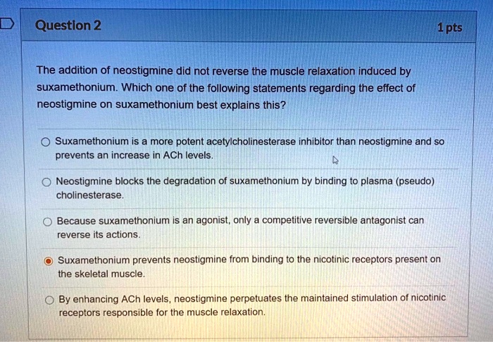 The addition of neostigmine did not reverse the muscle relaxation induced by suxamethonium. Which one of the following statements regarding the effect of neostigmine on suxamethonium best explains this?

Suxamethonium is a more potent acetylcholinesterase inhibitor than neostigmine and so prevents an increase in ACh levels.

Neostigmine blocks the degradation of suxamethonium by binding to plasma (pseudo) cholinesterase.

Because suxamethonium is an agonist, only a competitive reversible antagonist can reverse its actions.

Suxamethonium prevents neostigmine from binding to the nicotinic receptors present on the skeletal muscle.

By enhancing ACh levels, neostigmine perpetuates the maintained stimulation of nicotinic receptors responsible for the muscle relaxation.