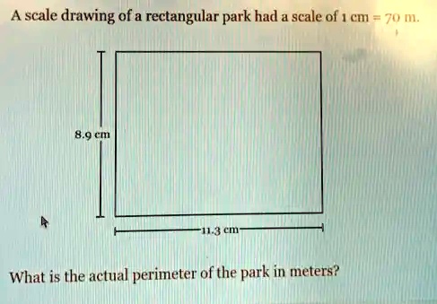 SOLVED: A scale drawing of a rectangular park had a scale of 1 cm : 70 ...