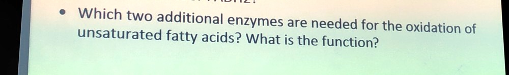 Which two additional enzymes are needed for the oxidation of unsaturated fatty acids? What is the function?