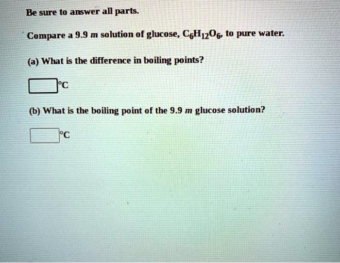 SOLVED Compare a 9.9 M solution of glucose, C6H12O6, to pure water (a