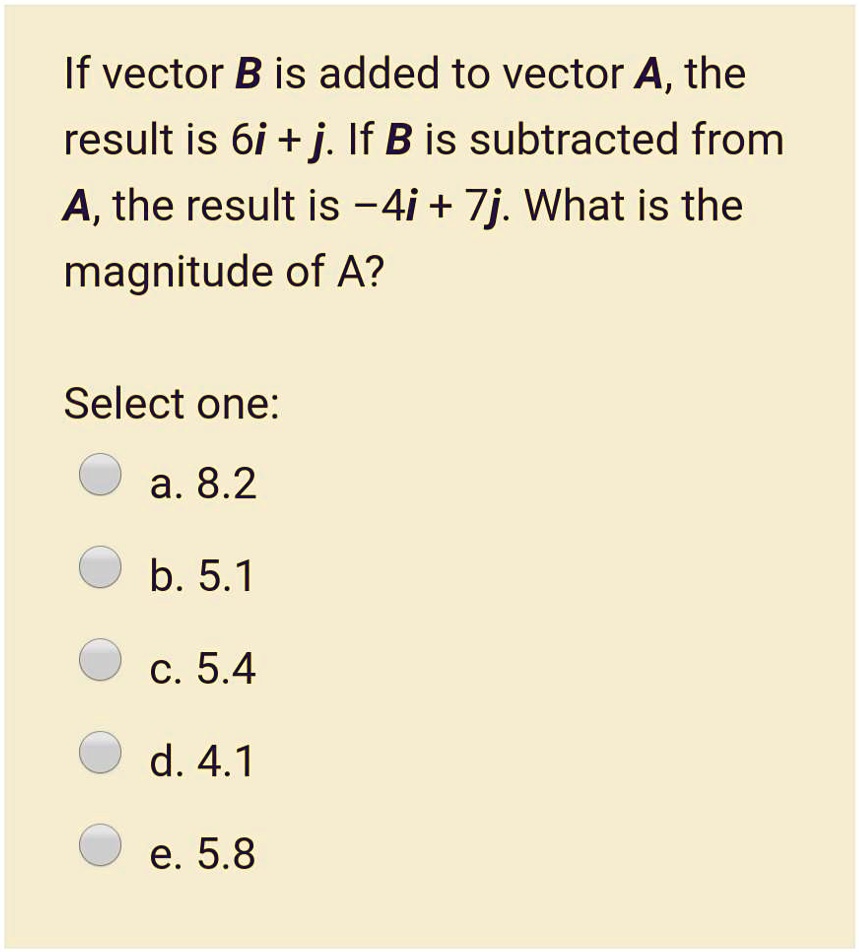 Solved If Vector B Is Added To Vector A The Result Is 6i J If B Is Subtracted From A The Result Is 4i 7j What Is The Magnitude Of A Select